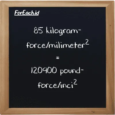 How to convert kilogram-force/milimeter<sup>2</sup> to pound-force/inch<sup>2</sup>: 85 kilogram-force/milimeter<sup>2</sup> (kgf/mm<sup>2</sup>) is equivalent to 85 times 1422.3 pound-force/inch<sup>2</sup> (lbf/in<sup>2</sup>)